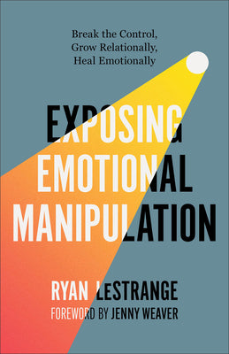 Exposing Emotional Manipulation: Break the Control, Grow Relationally, Heal Emotionally by Lestrange, Ryan