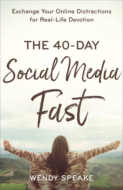 The 40-Day Social Media Fast: Exchange Your Online Distractions for Real-Life Devotion -- Wendy Speake, Paperback