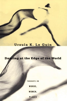 Dancing at the Edge of the World: Thoughts on Words, Women, Places -- Ursula K. Le Guin, Paperback