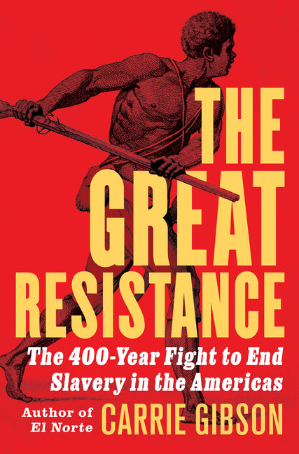 The Great Resistance: The 400-Year Fight to End Slavery in the Americas by Gibson, Carrie