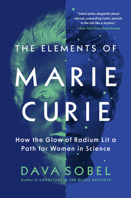 The Elements of Marie Curie: How the Glow of Radium Lit a Path for Women in Science by Sobel, Dava
