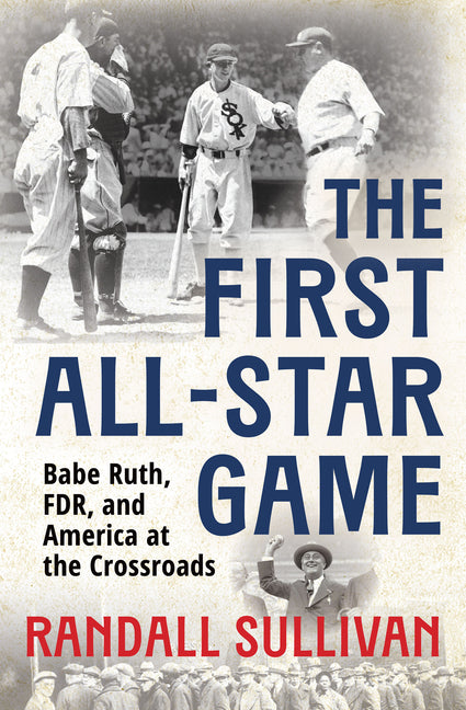 The First All-Star Game: Babe Ruth, FDR and America at the Crossroads -- Randall Sullivan, Hardcover