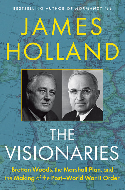 The Visionaries: Bretton Woods, the Marshall Plan, and the Making of the Post-World War II Order -- James Holland, Hardcover