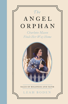 The Angel Orphan: Charlotte Mason Finds Her Way Home - Tales of Boldness and Faith - Book 1 by Boden, Leah