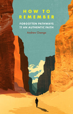 How to Remember: Forgotten Pathways to an Authentic Faith -- Andrew Osenga, Paperback