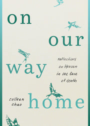 On Our Way Home: Reflections on Heaven in the Face of Death by Chao, Colleen