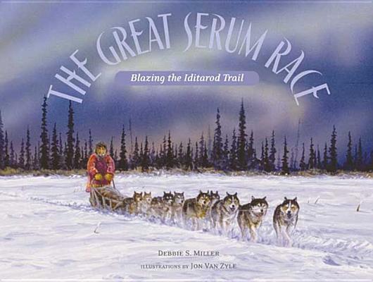The Great Serum Race: Blazing the Iditarod Trail by Miller, Debbie S.