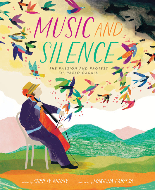 Music and Silence: The Passion and Protest of Pablo Casals -- Christy Mihaly, Hardcover