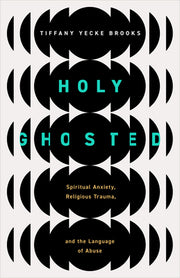 Holy Ghosted: Spiritual Anxiety, Religious Trauma, and the Language of Abuse by Brooks, Tiffany Yecke