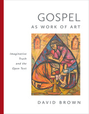Gospel as Work of Art: Imaginative Truth and the Open Text by Brown, David