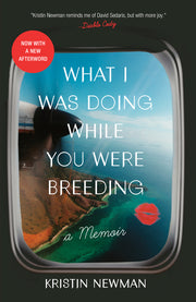 What I Was Doing While You Were Breeding: A Memoir by Newman, Kristin