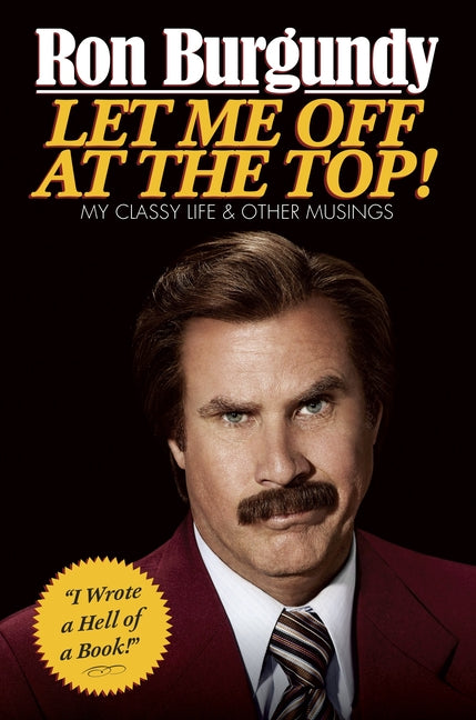Let Me Off at the Top!: My Classy Life and Other Musings -- Ron Burgundy, Hardcover
