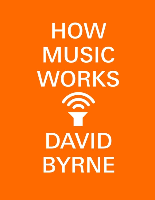 How Music Works -- David Byrne, Paperback