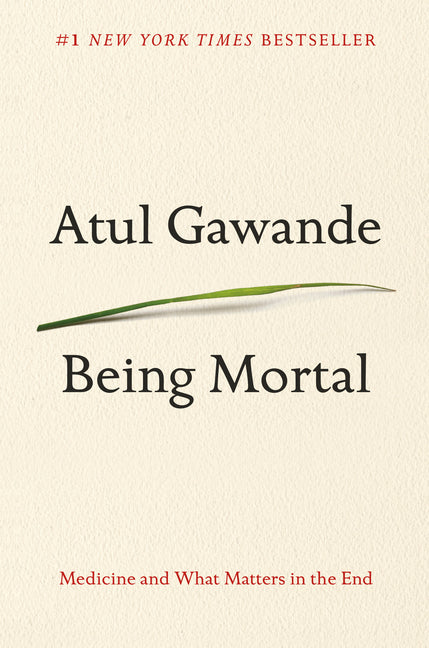 Being Mortal: Medicine and What Matters in the End by Gawande, Atul