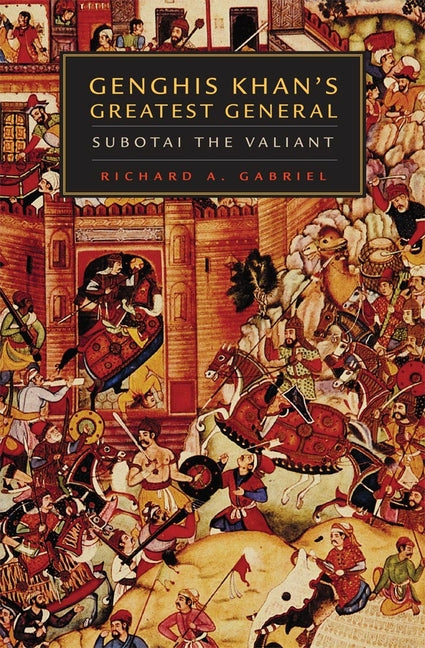 Genghis Khan's Greatest General: Subotai the Valiant -- Richard A. Gabriel, Paperback