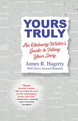 Yours Truly: An Obituary Writer's Guide to Telling Your Story -- James R. Hagerty, Hardcover