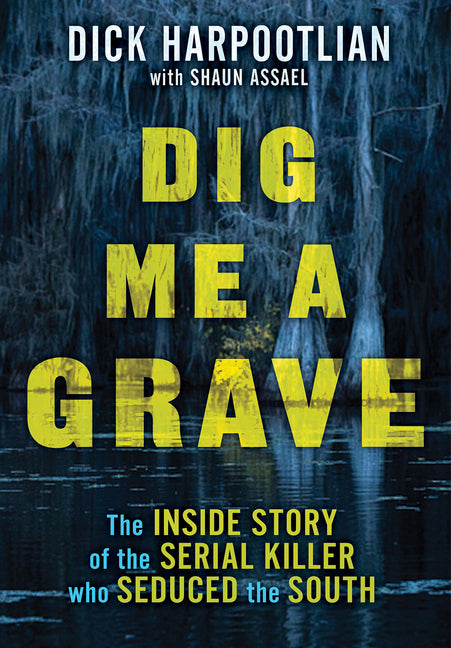 Dig Me a Grave: The Inside Story of the Serial Killer Who Seduced the South -- Richard A. Harpootlian, Hardcover