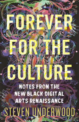 Forever for the Culture: Notes from the New Black Digital Arts Renaissance -- Steven Underwood, Hardcover