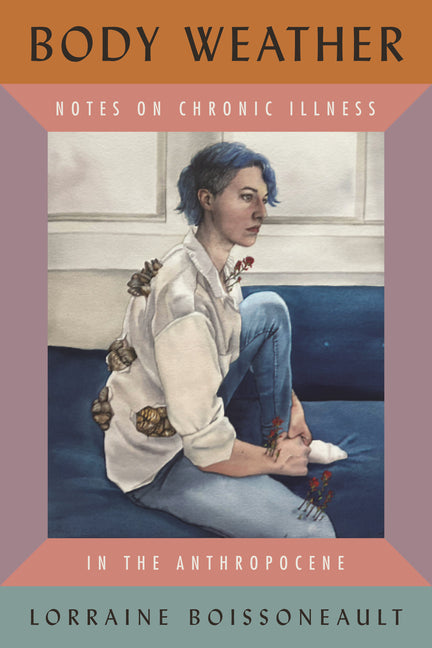 Body Weather: Notes on Chronic Illness in the Anthropocene -- Lorraine Boissoneault, Hardcover