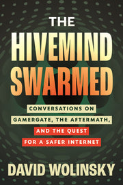The Hivemind Swarmed: Conversations on Gamergate, the Aftermath, and the Quest for a Safer Internet by Wolinsky, David