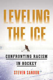 Leveling the Ice: Confronting Racism in Hockey by Sandor, Steven