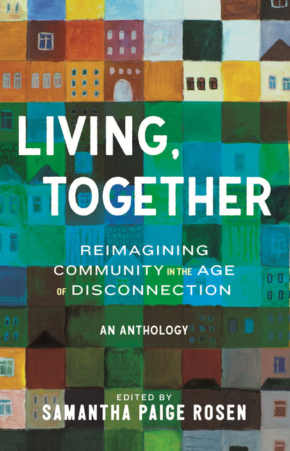Living, Together: Reimagining Community in the Age of Disconnection -- Samantha Paige Rosen, Hardcover