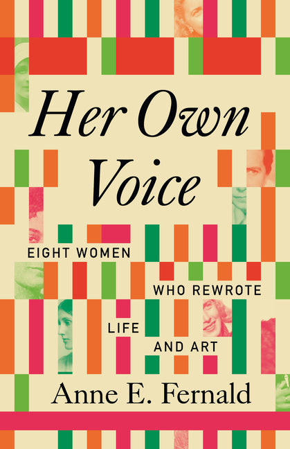 Her Own Voice: Eight Women Who Rewrote Life and Art -- Anne E. Fernald, Hardcover