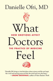 What Doctors Feel: How Emotions Affect the Practice of Medicine by Ofri, Danielle