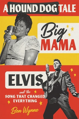 A Hound Dog Tale: Big Mama, Elvis, and the Song That Changed Everything -- Ben Wynne, Hardcover