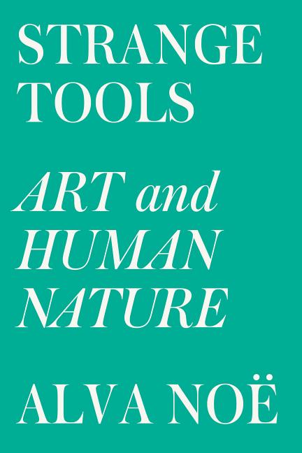 Strange Tools: Art and Human Nature -- Alva Noë, Paperback