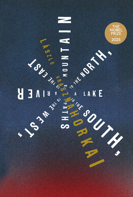 A Mountain to the North, a Lake to the South, Paths to the West, a River to the East -- László Krasznahorkai, Paperback