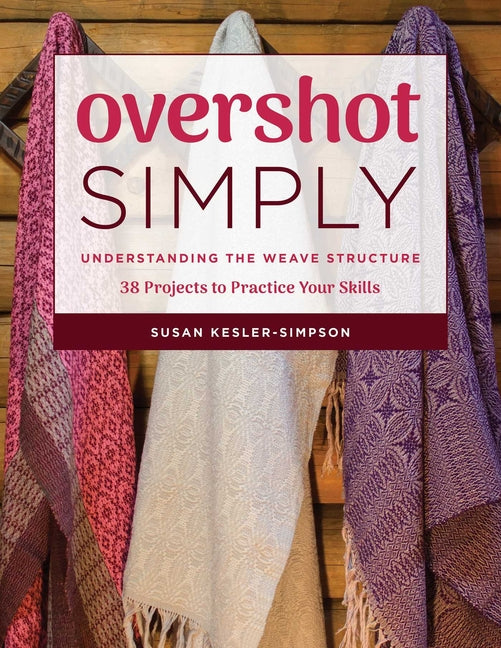 Overshot Simply: Understanding the Weave Structure 38 Projects to Practice Your Skills -- Susan Kesler-Simpson, Paperback