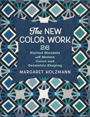 The New Color Work: 26 Knitted Blankets with Modern Colors and Geometric Shaping by Holzmann, Margaret
