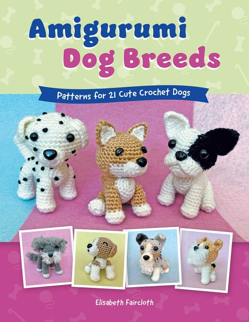 Amigurumi Dog Breeds: Patterns for 21 Cute Crochet Dogs -- Elisabeth Faircloth, Paperback