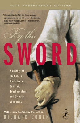 By the Sword: A History of Gladiators, Musketeers, Samurai, Swashbucklers, and Olympic Champions; 10th Anniversary Edition -- Richard Cohen, Paperback
