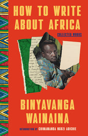How to Write about Africa: Collected Works by Wainaina, Binyavanga