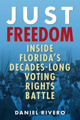 Just Freedom: Inside Florida's Decades-Long Voting Rights Battle by Rivero, Daniel