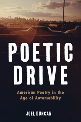 Poetic Drive: American Poetry in the Age of Automobility -- Joel Duncan, Paperback