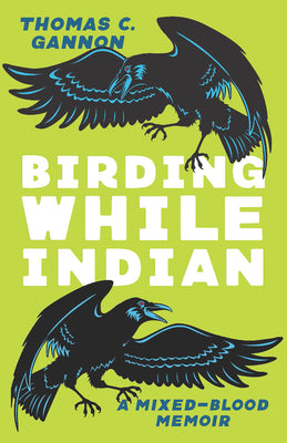 Birding While Indian: A Mixed-Blood Memoir -- Thomas C. Gannon, Paperback