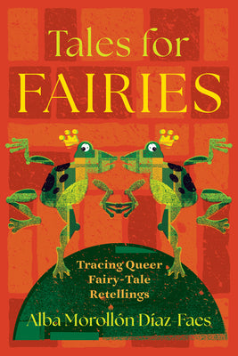 Tales for Fairies: Tracing Queer Fairy-Tale Retellings by Díaz-Faes, Alba Morollón