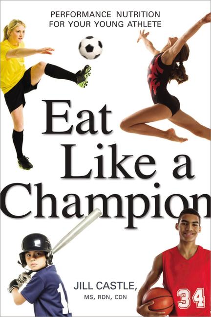 Eat Like a Champion: Performance Nutrition for Your Young Athlete -- Jill Castle, Paperback