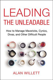 Leading the Unleadable: How to Manage Mavericks, Cynics, Divas, and Other Difficult People by Willett, Alan