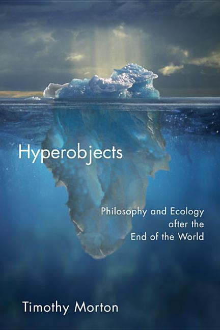 Hyperobjects: Philosophy and Ecology After the End of the World -- Timothy Morton, Paperback
