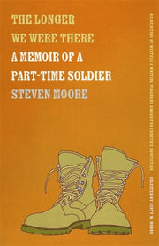 The Longer We Were There: A Memoir of a Part-Time Soldier by Moore, Steven