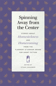 Spinning Away from the Center: Stories about Homesickness and Homecoming from the Flannery O'Connor Award for Short Fiction by Laughman, Ethan