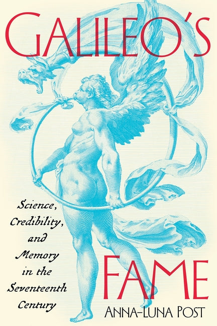 Galileo's Fame: Science, Credibility, and Memory in the Seventeenth Century by Post, Anna-Luna
