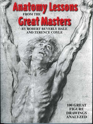 Anatomy Lessons from the Great Masters: 100 Great Figure Drawings Analyzed -- Robert Beverly Hale, Paperback