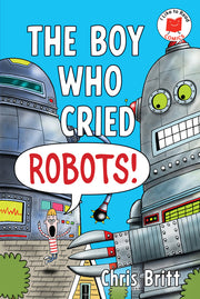 The Boy Who Cried Robots! by Britt, Chris