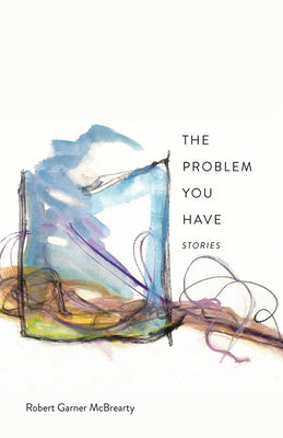 The Problem You Have: Stories by McBrearty, Robert Garner