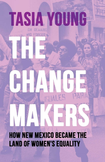 The Changemakers: How New Mexico Became the Land of Women's Equality -- Tasia Young, Paperback